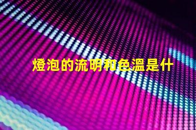 燈泡的流明和色溫是什么意思 燈泡流明值是什么意思